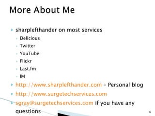 sharplefthander on most services Delicious Twitter YouTube Flickr Last.fm IM http://www.sharplefthander.com  – Personal blog http://www.surgetechservices.com [email_address]  if you have any questions 