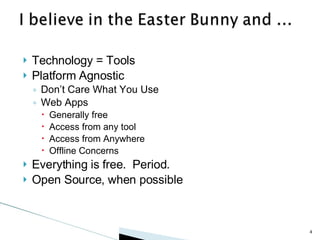 Technology = Tools Platform Agnostic Don’t Care What You Use Web Apps Generally free Access from any tool Access from Anywhere Offline Concerns Everything is free.  Period. Open Source, when possible 
