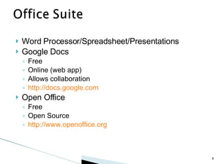 Word Processor/Spreadsheet/Presentations Google Docs Free Online (web app) Allows collaboration http://docs.google.com Open Office Free Open Source http://www.openoffice.org 