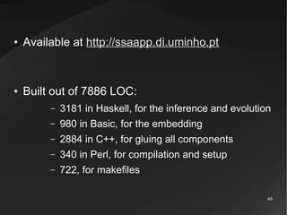 ●

Available at http://ssaapp.di.uminho.pt

●

Built out of 7886 LOC:
–

3181 in Haskell, for the inference and evolution
...