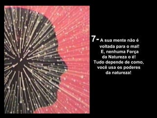 7-  A sua mente não é  voltada para o mal! E, nenhuma Força  da Natureza o é! Tudo depende de como, você usa os poderes da natureza! 