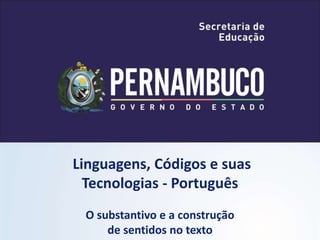 Linguagens, Códigos e suas
Tecnologias - Português
O substantivo e a construção
de sentidos no texto
 