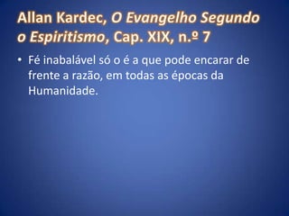 Allan Kardec, O Evangelho Segundo o Espiritismo, Cap. XIX, n.º 7Fé inabalável só o é a que pode encarar de frente a razão, em todas as épocas da Humanidade. 