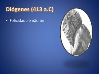 Diógenes (413 a.C)Felicidade é não ter