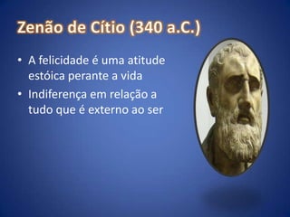 Zenão de Cítio (340 a.C.)A felicidade é uma atitude estóica perante a vidaIndiferença em relação a tudo que é externo ao ser