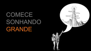 COMECE
SONHANDO
GRANDE
 