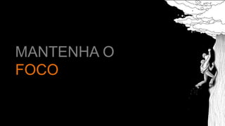 MANTENHA O
FOCO
 