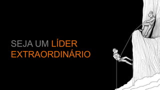 SEJA UM LÍDER
EXTRAORDINÁRIO
 