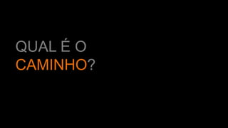 QUAL É O
CAMINHO?
 