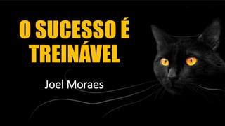 O SUCESSO É
TREINÁVEL
Joel Moraes
• Joel Moraes
 