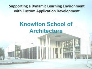Supporting a Dynamic Learning Environment with Custom Application Development Knowlton School of Architecture 