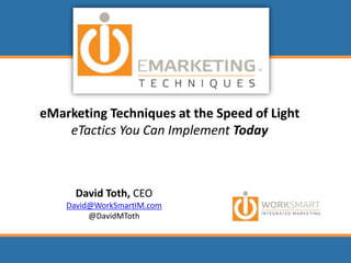 eMarketing Techniques at the Speed of LighteTactics You Can Implement Today David Toth, CEO David@WorkSmartIM.com @DavidMToth 