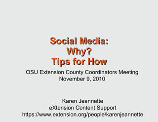 Social Media: Why? Tips for How Karen Jeannette eXtension Content Support https://www.extension.org/people/karenjeannette OSU Extension County Coordinators Meeting November 9, 2010 