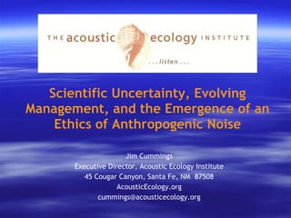 Scientific Uncertainty, Evolving Management, and the Emergence of an Ethics of Anthropogenic Noise ,[object Object],[object Object],[object Object],[object Object],[object Object]