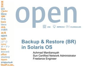 USE IMPROVE EVANGELIZE
Backup & Restore (BR)
in Solaris OS
Achmad Mardiansyah
Sun Certified Network Administrator
Freelance Engineer
 