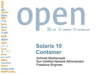 USE IMPROVE EVANGELIZE
Solaris 10
Container
Achmad Mardiansyah
Sun Certified Network Administrator
Freelance Engineer
 