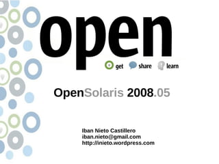 OpenSolaris 2008.05

    Iban Nieto Castillero
    iban.nieto@gmail.com
    http://inieto.wordpress.com
 