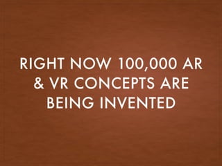 RIGHT NOW 100,000 AR
& VR CONCEPTS ARE
BEING INVENTED
 