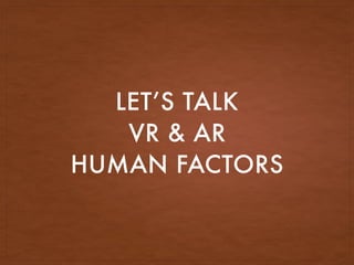 LET’S TALK
VR & AR
HUMAN FACTORS
 