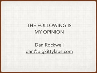 THE FOLLOWING IS
MY OPINION
Dan Rockwell
dan@bigkittylabs.com
 
