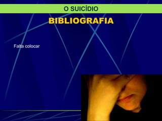 BIBLIOGRAFIA
Falta colocar
O SUICÍDIO
 