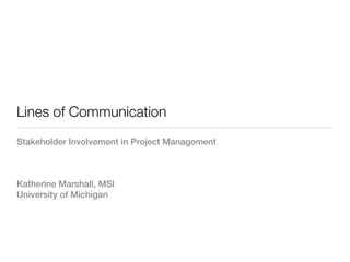 Lines of Communication
Stakeholder Involvement in Project Management



Katherine Marshall, MSI
University of Michigan
 