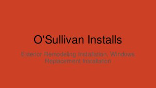 O'Sullivan Installs
Exterior Remodeling Installation, Windows
Replacement Installation
 