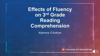 Effects of Fluency
on 3rd Grade
Reading
Comprehension
Katherine O’Sullivan
 