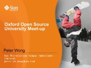 Oxford Open Source University Meet-up Peter Wong Sun Microsystems Campus Ambassador (Oxford) [email_address] 
