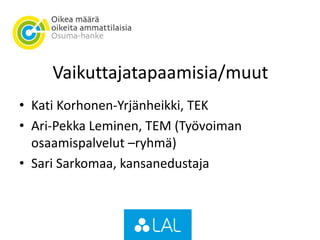 Vaikuttajatapaamisia/muut
• Kati Korhonen-Yrjänheikki, TEK
• Ari-Pekka Leminen, TEM (Työvoiman
osaamispalvelut –ryhmä)
• Sari Sarkomaa, kansanedustaja
 