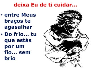 deixa Eu de ti cuidar...

• entre Meus
  braços te
  agasalhar
• Do frio... tu
  que estás
  por um
  fio... sem
  brio
 