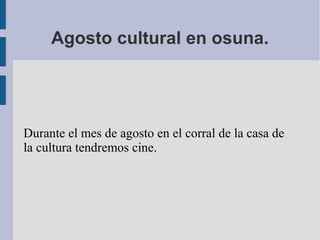 Agosto cultural en osuna.
Durante el mes de agosto en el corral de la casa de
la cultura tendremos cine.
 