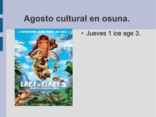 Agosto cultural en osuna.
● Jueves 1 ice age 3.
 