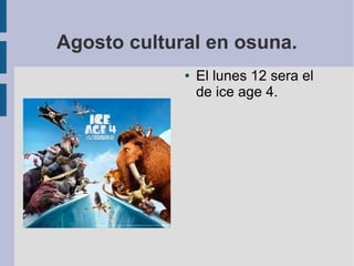 Agosto cultural en osuna.
● El lunes 12 sera el
de ice age 4.
 