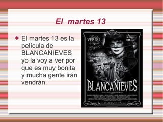 El martes 13
 El martes 13 es la
película de
BLANCANIEVES
yo la voy a ver por
que es muy bonita
y mucha gente irán
vendrán.
 