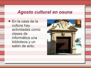 Agosto cultural en osuna
 En la casa de la
cultura hay
actividades como
clases de
informática una
biblioteca y un
salón de acto.
 