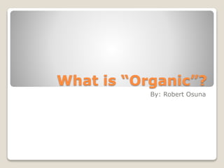 What is “Organic”?
By: Robert Osuna
 