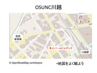 OSUNC川越
•地図をよく観よう
東上パールビルヂング
川越駅
© OpenStreetMap contributors
西武
新宿線
 