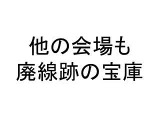 他の会場も
廃線跡の宝庫
 