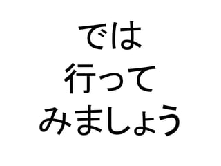 では
行って
みましょう
 