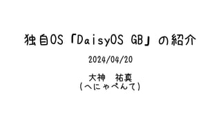 独自OS「DaisyOS GB」の紹介
2024/04/20
大神 祐真
(へにゃぺんて)
 