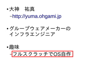 ● 大神　祐真
–http://yuma.ohgami.jp
● グループウェアメーカーの
インフラエンジニア
● 趣味
–フルスクラッチでOS自作
 