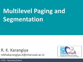 R. K. Karangiya
rekhakarangiya.it@charusat.ac.in
IT343 - Operating System
Multilevel Paging and
Segmentation
 