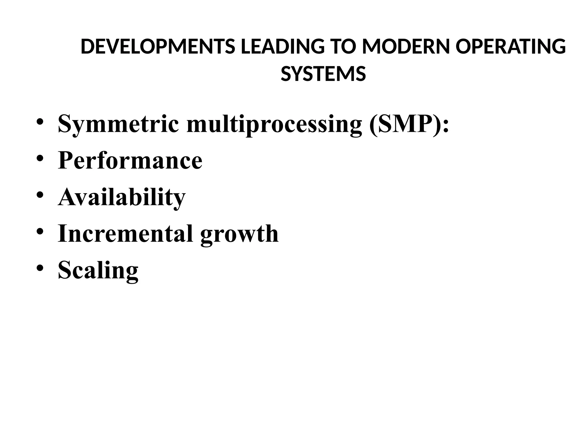 DEVELOPMENTS LEADING TO MODERN OPERATING SYSTEMS • Symmetric multiprocessing (SMP): • Performance • Availability • Incremental growth • Scaling 