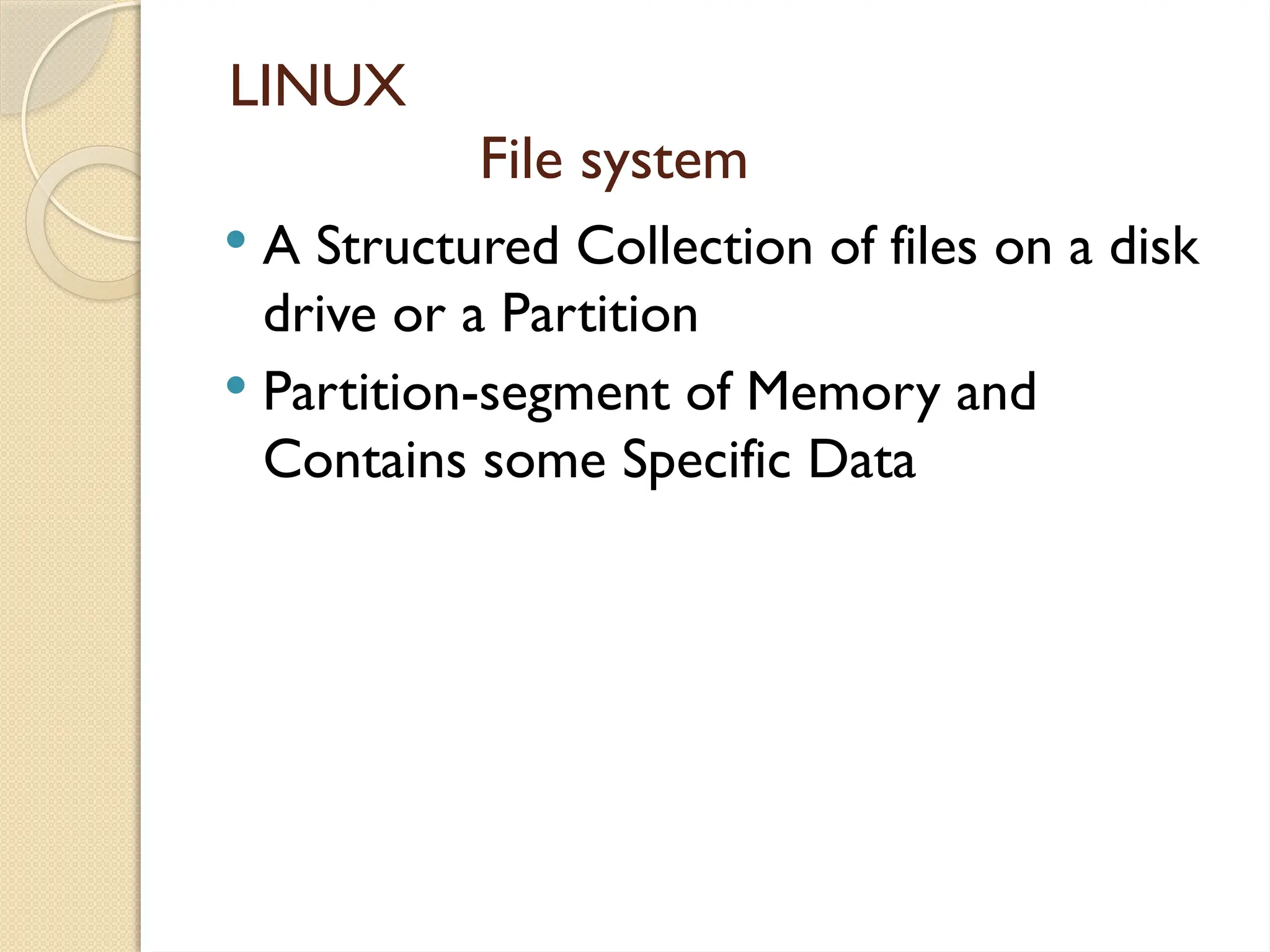 LINUX
File system
 A Structured Collection of files on a disk
drive or a Partition
 Partition-segment of Memory and
Contains some Specific Data
 