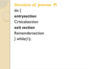 Structure of process Pi
do {
entrysection
Criticalsection
exit section
Remaindersection
} while(1);
 