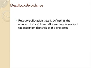 Deadlock Avoidance
 Resource-allocation state is defined by the
number of available and allocated resources, and
the maximum demands of the processes
 