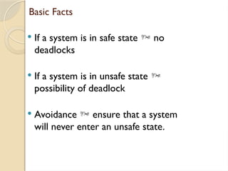 Basic Facts
 If a system is in safe state  no
deadlocks
 If a system is in unsafe state 
possibility of deadlock
 Avoidance  ensure that a system
will never enter an unsafe state.
 