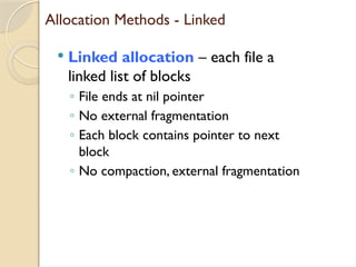 Allocation Methods - Linked
 Linked allocation – each file a
linked list of blocks
◦ File ends at nil pointer
◦ No external fragmentation
◦ Each block contains pointer to next
block
◦ No compaction, external fragmentation
 