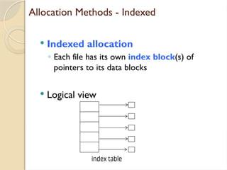 Allocation Methods - Indexed
 Indexed allocation
◦ Each file has its own index block(s) of
pointers to its data blocks
 Logical view
index table
 